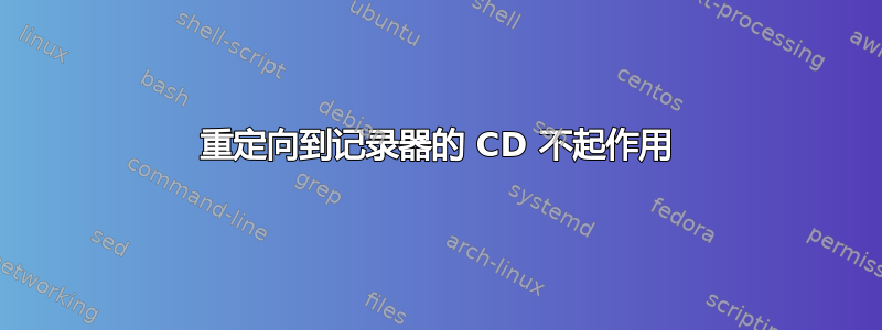 重定向到记录器的 CD 不起作用