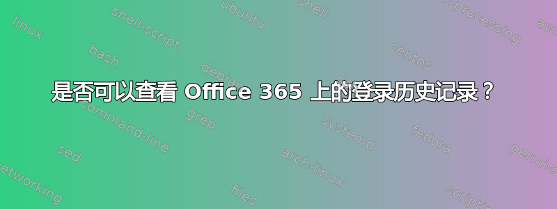 是否可以查看 Office 365 上的登录历史记录？