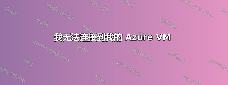 我无法连接到我的 Azure VM