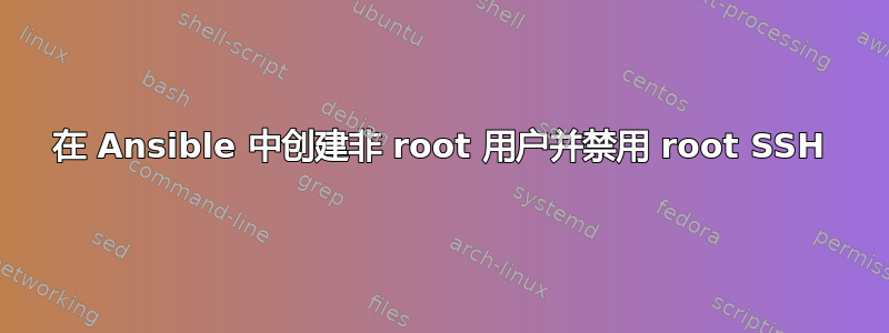 在 Ansible 中创建非 root 用户并禁用 root SSH