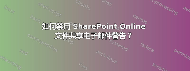 如何禁用 SharePoint Online 文件共享电子邮件警告？