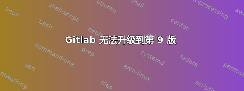 Gitlab 无法升级到第 9 版