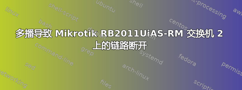 多播导致 Mikrotik RB2011UiAS-RM 交换机 2 上的链路断开