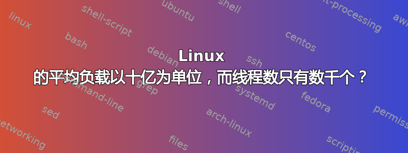 Linux 的平均负载以十亿为单位，而线程数只有数千个？