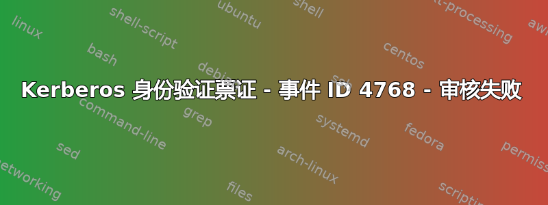 Kerberos 身份验证票证 - 事件 ID 4768 - 审核失败