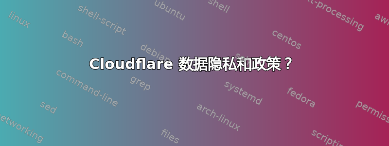 Cloudflare 数据隐私和政策？