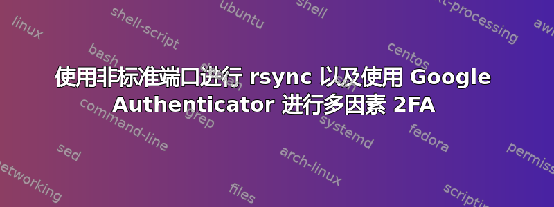 使用非标准端口进行 rsync 以及使用 Google Authenticator 进行多因素 2FA