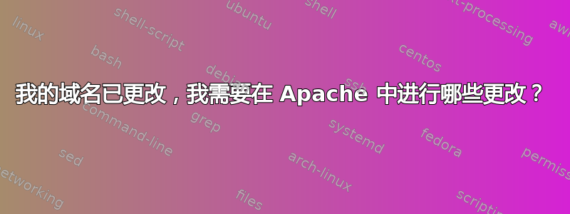 我的域名已更改，我需要在 Apache 中进行哪些更改？