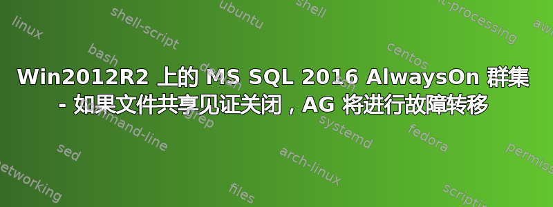 Win2012R2 上的 MS SQL 2016 AlwaysOn 群集 - 如果文件共享见证关闭，AG 将进行故障转移