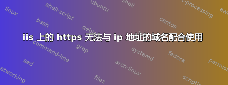 iis 上的 https 无法与 ip 地址的域名配合使用