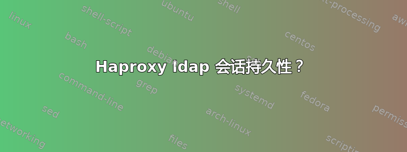 Haproxy ldap 会话持久性？