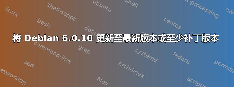 将 Debian 6.0.10 更新至最新版本或至少补丁版本