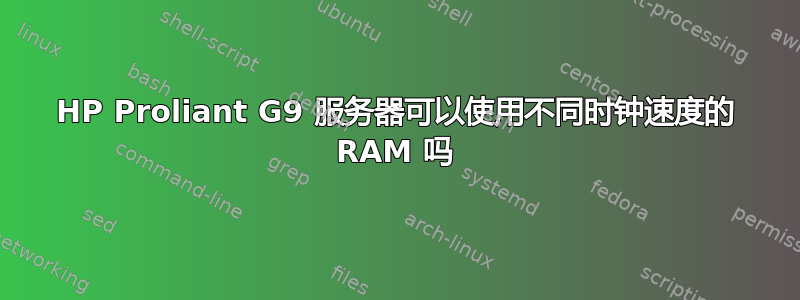 HP Proliant G9 服务器可以使用不同时钟速度的 RAM 吗