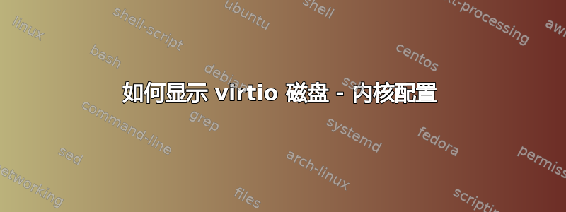 如何显示 virtio 磁盘 - 内核配置