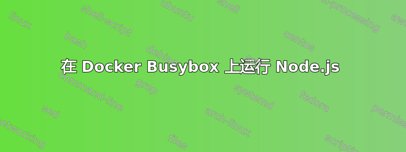 在 Docker Busybox 上运行 Node.js