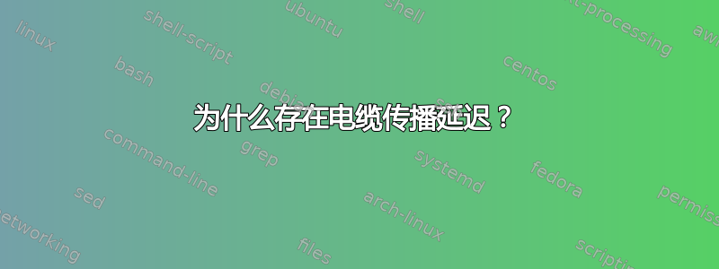 为什么存在电缆传播延迟？