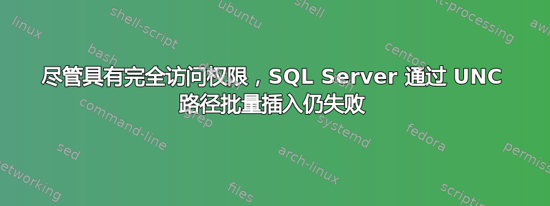 尽管具有完全访问权限，SQL Server 通过 UNC 路径批量插入仍失败