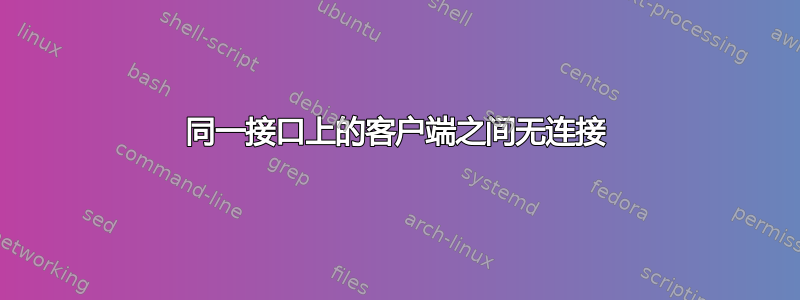 同一接口上的客户端之间无连接