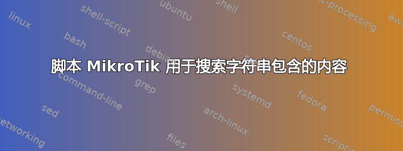 脚本 MikroTik 用于搜索字符串包含的内容