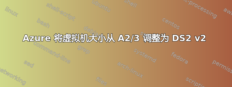 Azure 将虚拟机大小从 A2/3 调整为 DS2 v2