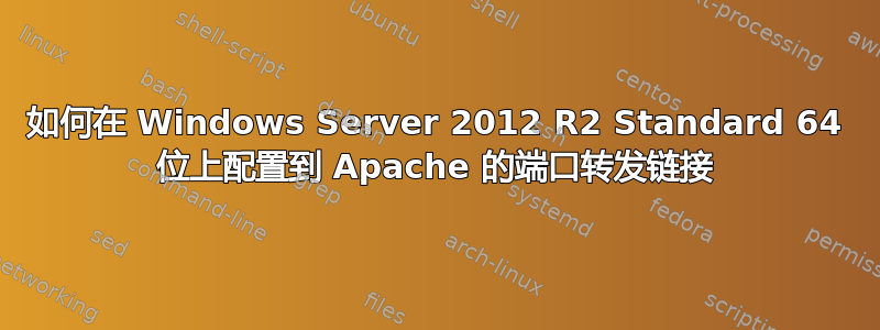 如何在 Windows Server 2012 R2 Standard 64 位上配置到 Apache 的端口转发链接