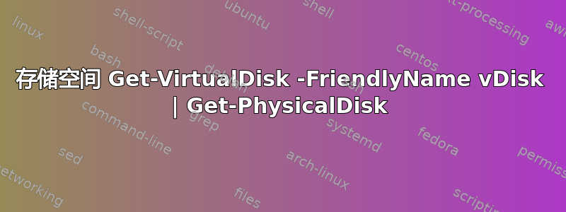 存储空间 Get-VirtualDisk -FriendlyName vDisk | Get-PhysicalDisk