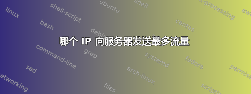 哪个 IP 向服务器发送最多流量