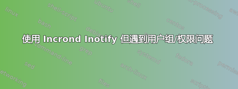 使用 Incrond Inotify 但遇到用户组/权限问题