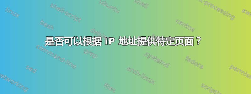 是否可以根据 IP 地址提供特定页面？