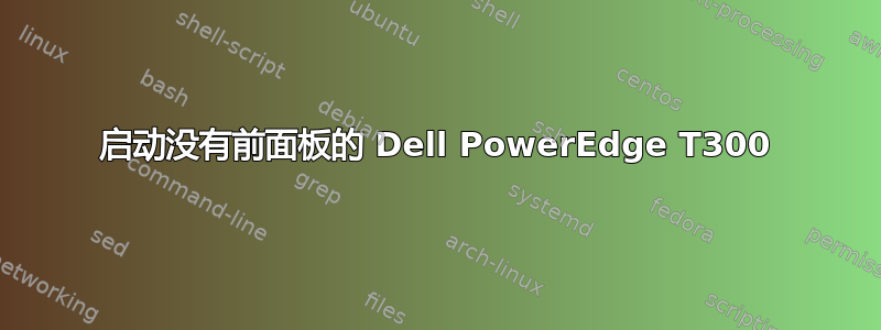 启动没有前面板的 Dell PowerEdge T300