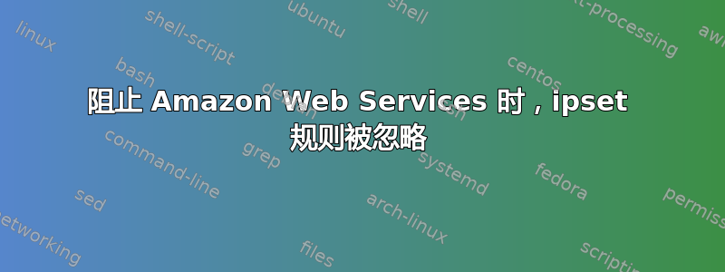 阻止 Amazon Web Services 时，ipset 规则被忽略