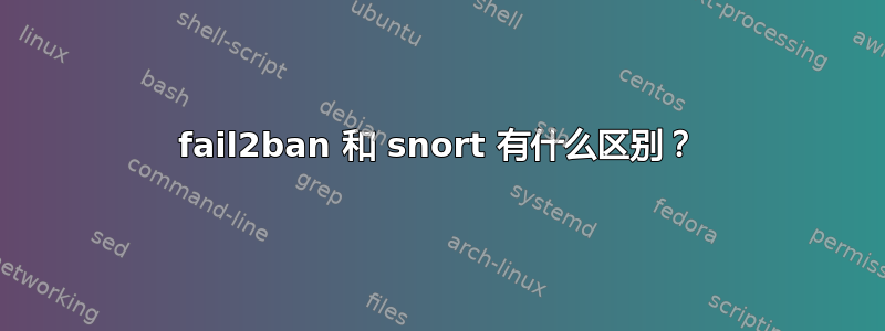 fail2ban 和 snort 有什么区别？