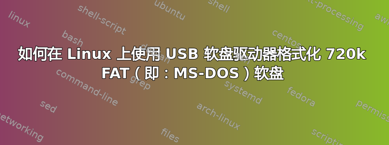 如何在 Linux 上使用 USB 软盘驱动器格式化 720k FAT（即：MS-DOS）软盘