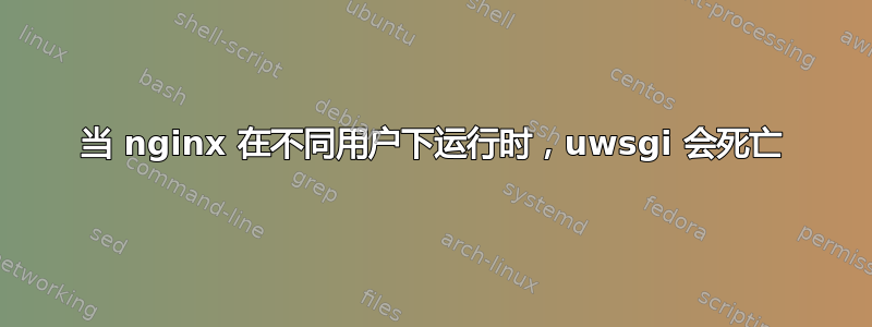 当 nginx 在不同用户下运行时，uwsgi 会死亡