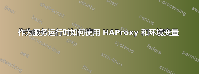 作为服务运行时如何使用 HAProxy 和环境变量