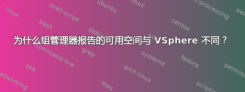 为什么组管理器报告的可用空间与 VSphere 不同？