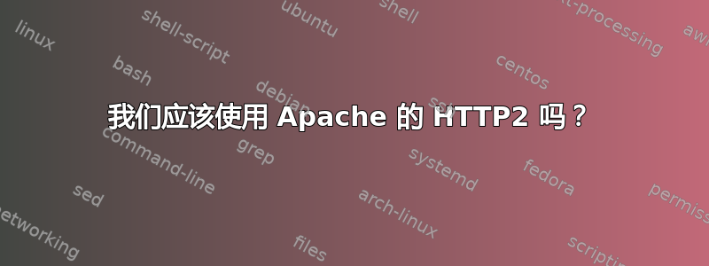 我们应该使用 Apache 的 HTTP2 吗？