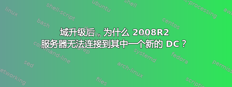 域升级后，为什么 2008R2 服务器无法连接到其中一个新的 DC？