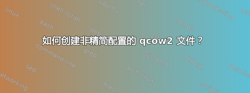 如何创建非精简配置的 qcow2 文件？