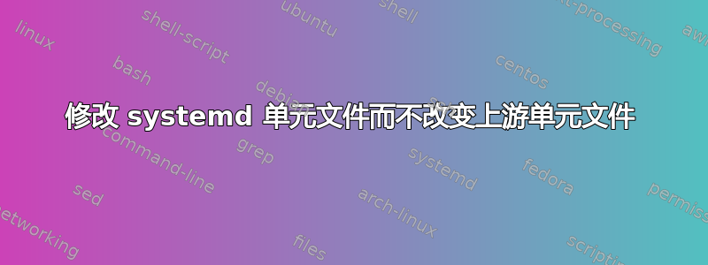 修改 systemd 单元文件而不改变上游单元文件