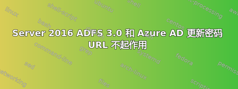 Server 2016 ADFS 3.0 和 Azure AD 更新密码 URL 不起作用