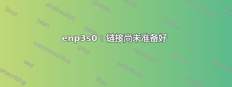 enp3s0：链接尚未准备好