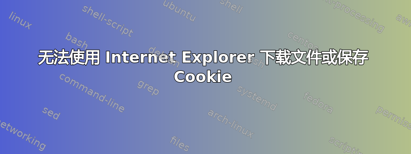 无法使用 Internet Explorer 下载文件或保存 Cookie