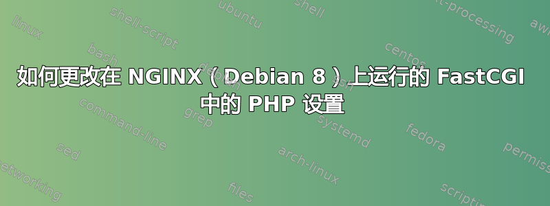 如何更改在 NGINX（Debian 8）上运行的 FastCGI 中的 PHP 设置