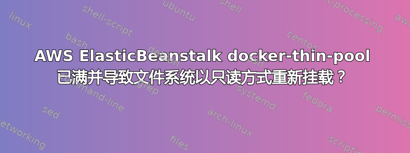 AWS ElasticBeanstalk docker-thin-pool 已满并导致文件系统以只读方式重新挂载？