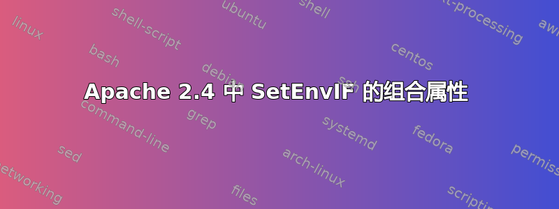 Apache 2.4 中 SetEnvIF 的组合属性