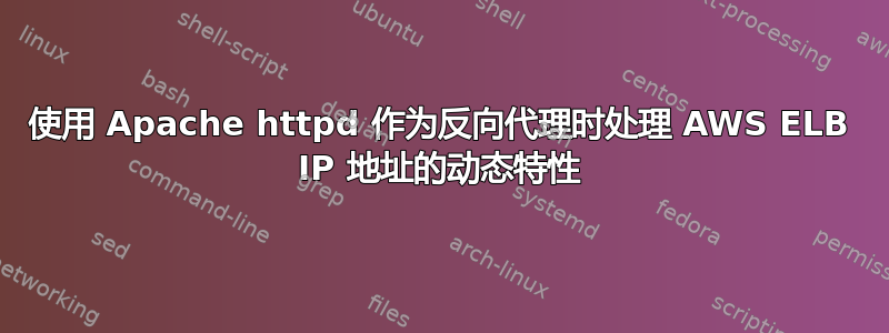 使用 Apache httpd 作为反向代理时处理 AWS ELB IP 地址的动态特性