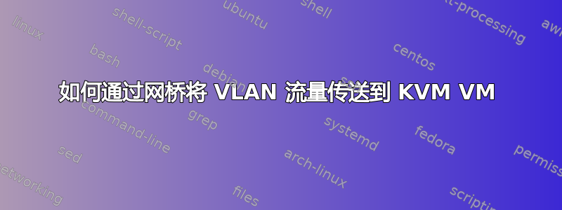 如何通过网桥将 VLAN 流量传送到 KVM VM