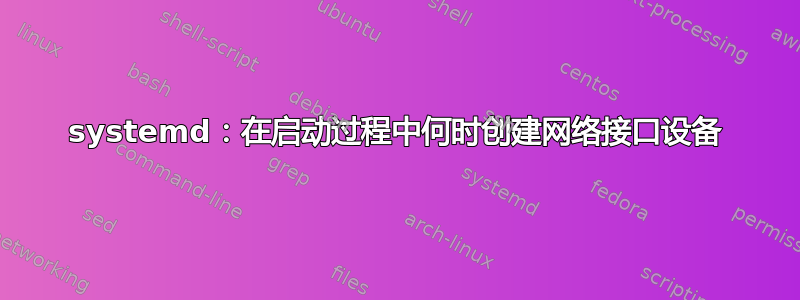 systemd：在启动过程中何时创建网络接口设备