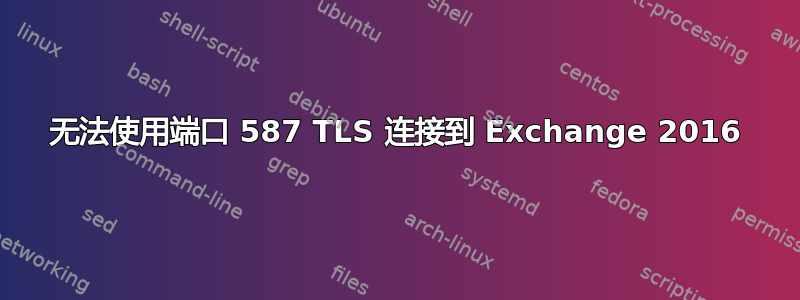 无法使用端口 587 TLS 连接到 Exchange 2016